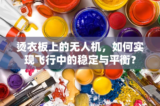 烫衣板上的无人机，如何实现飞行中的稳定与平衡？