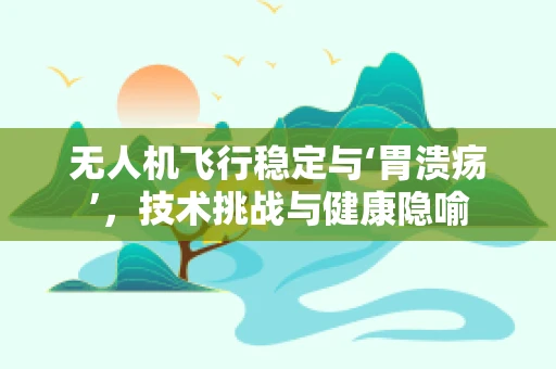无人机飞行稳定与‘胃溃疡’，技术挑战与健康隐喻