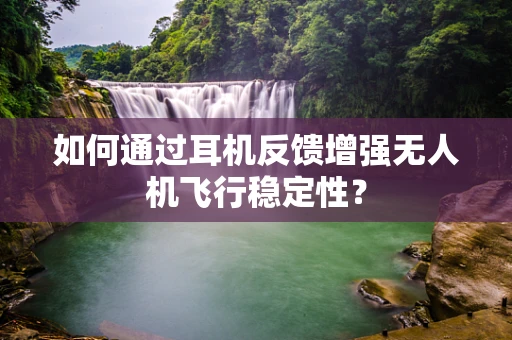 如何通过耳机反馈增强无人机飞行稳定性？