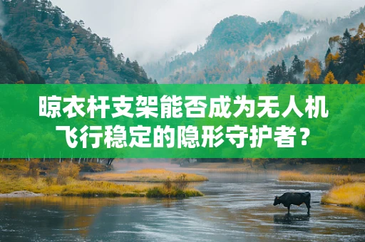 晾衣杆支架能否成为无人机飞行稳定的隐形守护者？