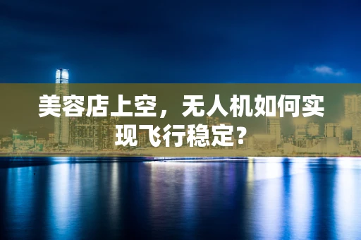 美容店上空，无人机如何实现飞行稳定？