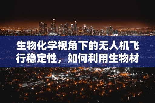 生物化学视角下的无人机飞行稳定性，如何利用生物材料增强无人机抗风性能？