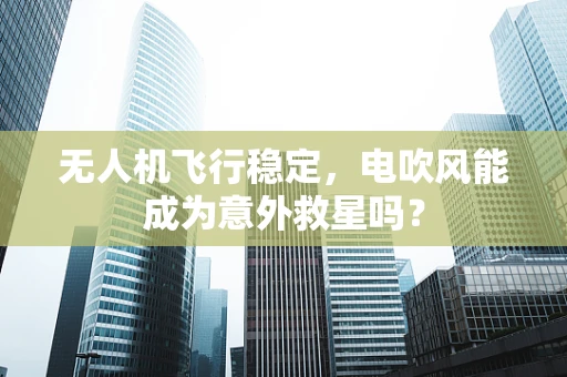 无人机飞行稳定，电吹风能成为意外救星吗？