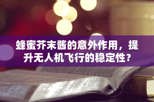 蜂蜜芥末酱的意外作用，提升无人机飞行的稳定性？