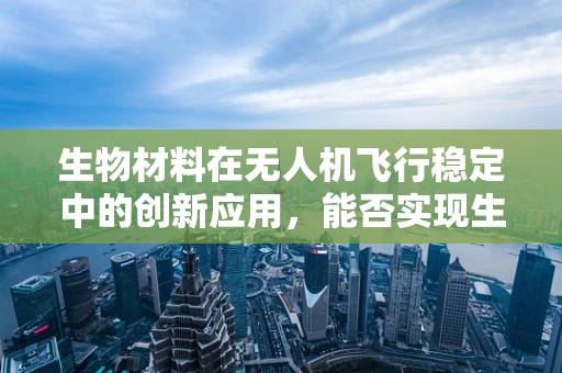 生物材料在无人机飞行稳定中的创新应用，能否实现生物灵感的稳定飞行？