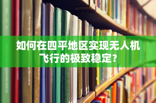 如何在四平地区实现无人机飞行的极致稳定？