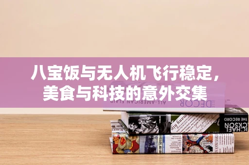 八宝饭与无人机飞行稳定，美食与科技的意外交集