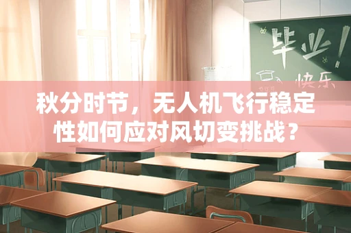 秋分时节，无人机飞行稳定性如何应对风切变挑战？