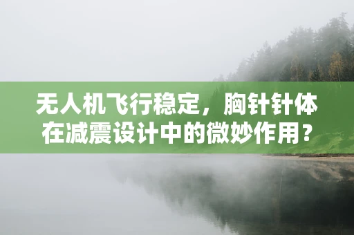 无人机飞行稳定，胸针针体在减震设计中的微妙作用？