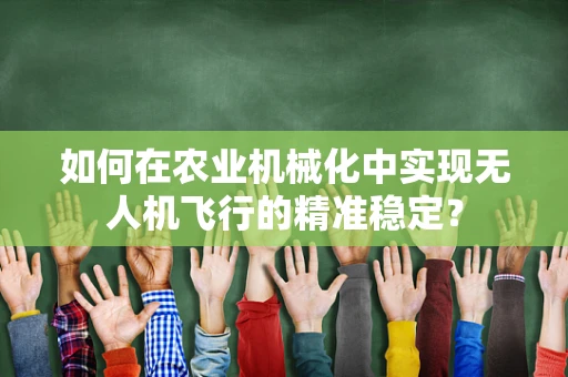 如何在农业机械化中实现无人机飞行的精准稳定？
