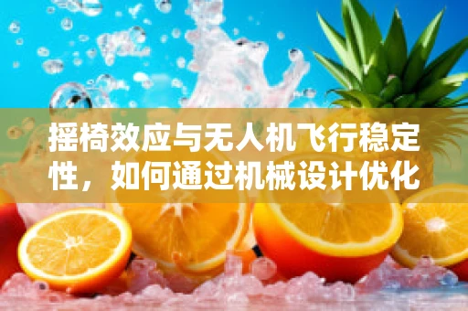 摇椅效应与无人机飞行稳定性，如何通过机械设计优化解决？