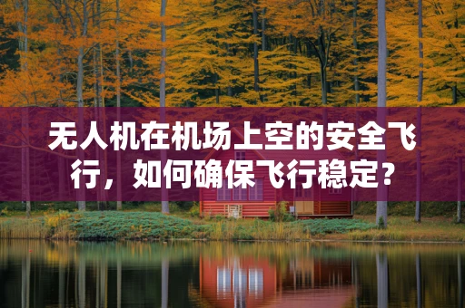 无人机在机场上空的安全飞行，如何确保飞行稳定？