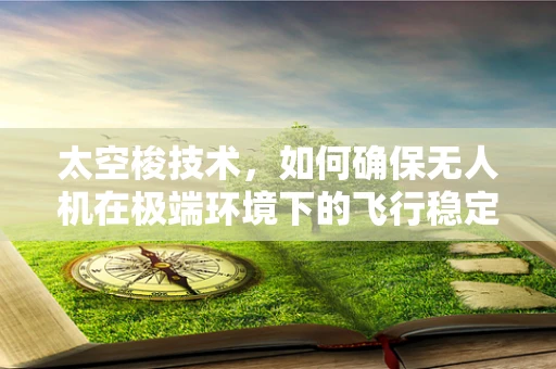 太空梭技术，如何确保无人机在极端环境下的飞行稳定性？