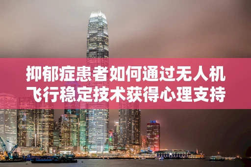 抑郁症患者如何通过无人机飞行稳定技术获得心理支持？