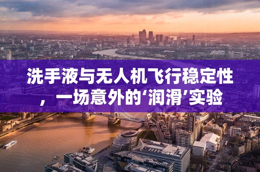 洗手液与无人机飞行稳定性，一场意外的‘润滑’实验