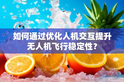如何通过优化人机交互提升无人机飞行稳定性？