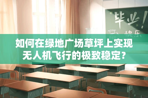 如何在绿地广场草坪上实现无人机飞行的极致稳定？