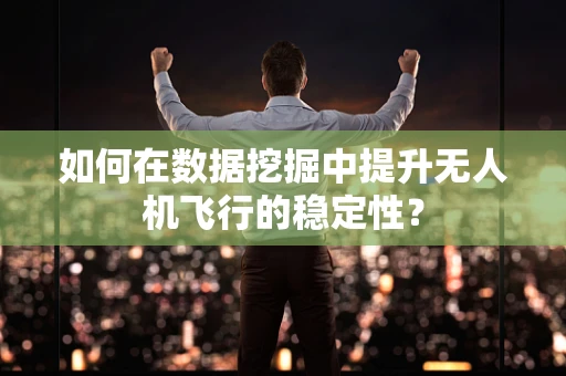 如何在数据挖掘中提升无人机飞行的稳定性？