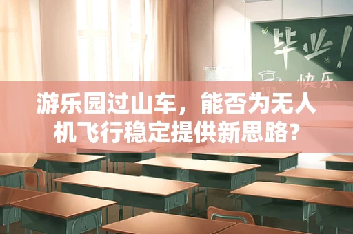 游乐园过山车，能否为无人机飞行稳定提供新思路？