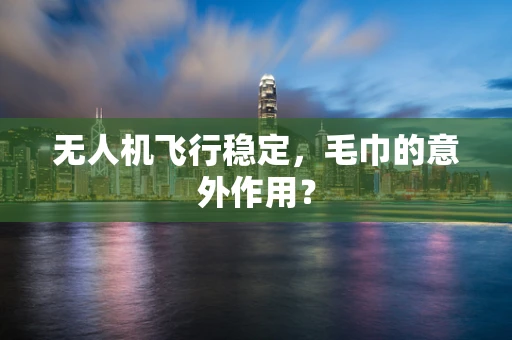 无人机飞行稳定，毛巾的意外作用？