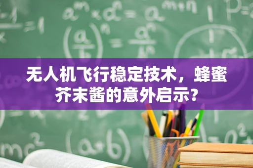 无人机飞行稳定技术，蜂蜜芥末酱的意外启示？