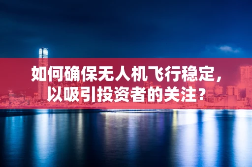 如何确保无人机飞行稳定，以吸引投资者的关注？