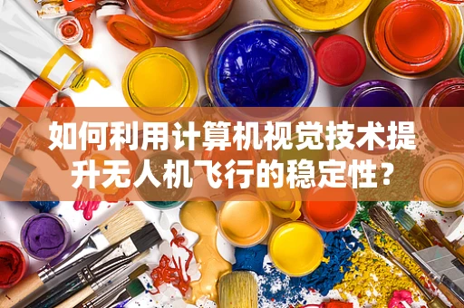 如何利用计算机视觉技术提升无人机飞行的稳定性？