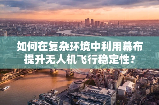 如何在复杂环境中利用幕布提升无人机飞行稳定性？