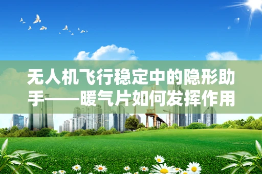 无人机飞行稳定中的隐形助手——暖气片如何发挥作用？