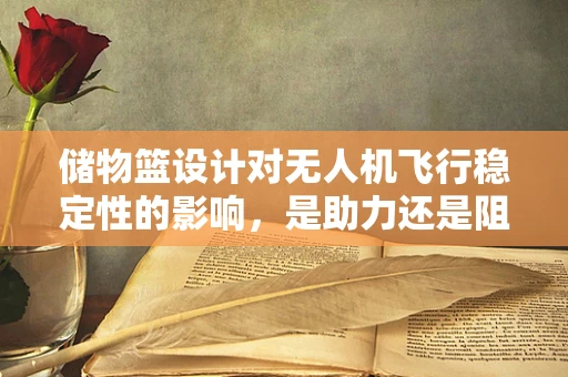 储物篮设计对无人机飞行稳定性的影响，是助力还是阻力？