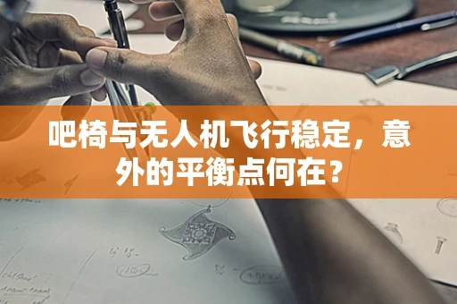 吧椅与无人机飞行稳定，意外的平衡点何在？