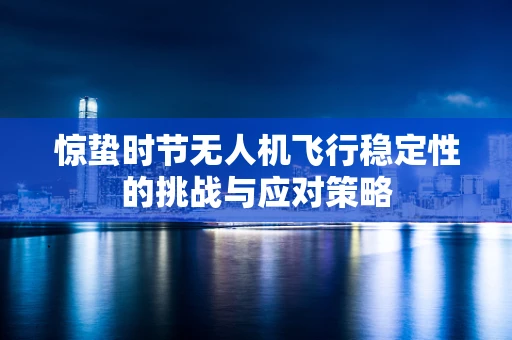 惊蛰时节无人机飞行稳定性的挑战与应对策略