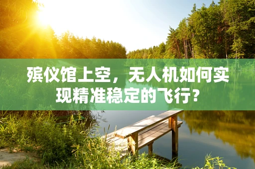 殡仪馆上空，无人机如何实现精准稳定的飞行？