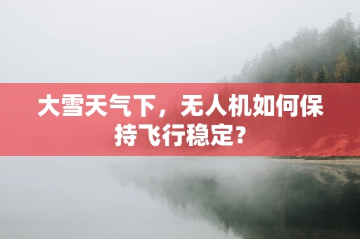 大雪天气下，无人机如何保持飞行稳定？