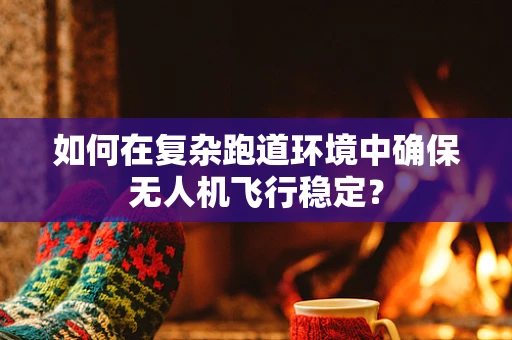 如何在复杂跑道环境中确保无人机飞行稳定？