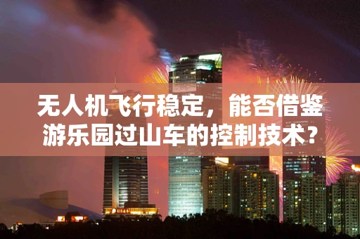 无人机飞行稳定，能否借鉴游乐园过山车的控制技术？