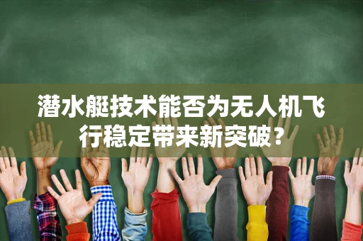 潜水艇技术能否为无人机飞行稳定带来新突破？