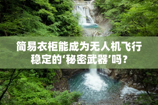 简易衣柜能成为无人机飞行稳定的‘秘密武器’吗？
