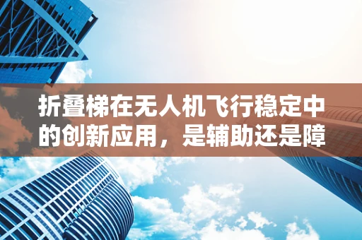 折叠梯在无人机飞行稳定中的创新应用，是辅助还是障碍？
