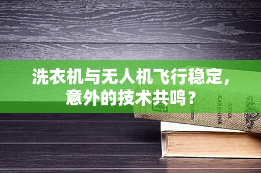 洗衣机与无人机飞行稳定，意外的技术共鸣？