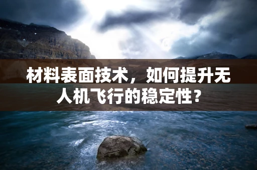 材料表面技术，如何提升无人机飞行的稳定性？