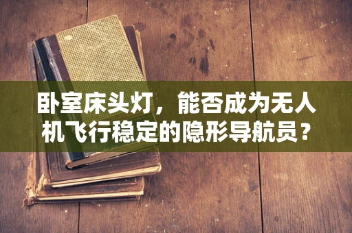 卧室床头灯，能否成为无人机飞行稳定的隐形导航员？