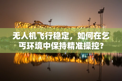 无人机飞行稳定，如何在乞丐环境中保持精准操控？