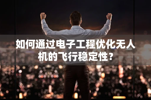 如何通过电子工程优化无人机的飞行稳定性？