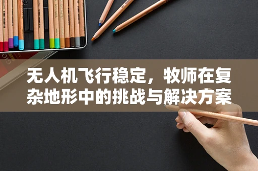 无人机飞行稳定，牧师在复杂地形中的挑战与解决方案