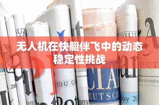 无人机在快艇伴飞中的动态稳定性挑战