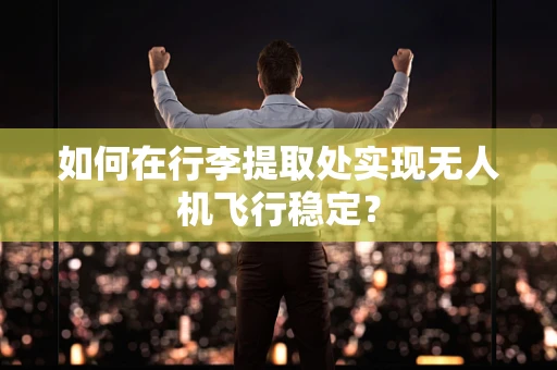 如何在行李提取处实现无人机飞行稳定？