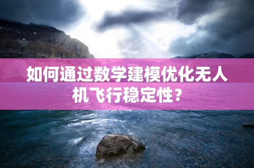 如何通过数学建模优化无人机飞行稳定性？