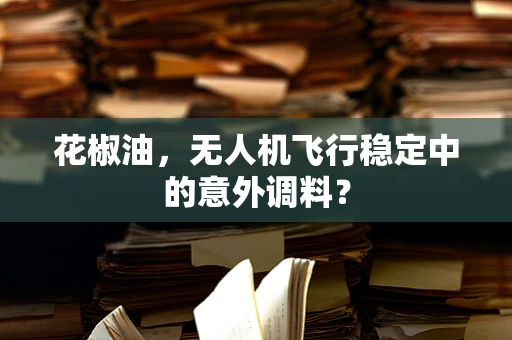 花椒油，无人机飞行稳定中的意外调料？