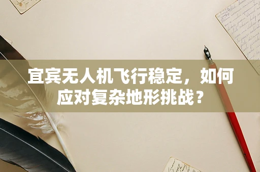 宜宾无人机飞行稳定，如何应对复杂地形挑战？